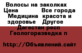 Волосы на заколках! › Цена ­ 3 500 - Все города Медицина, красота и здоровье » Другое   . Дагестан респ.,Геологоразведка п.